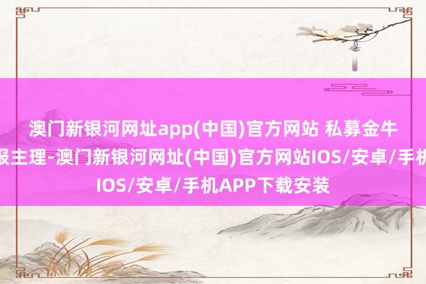 澳門新銀河網址app(中國)官方網站 　　私募金牛獎由中國證券報主理-澳門新銀河網址(中國)官方網站IOS/安卓/手機APP下載安裝