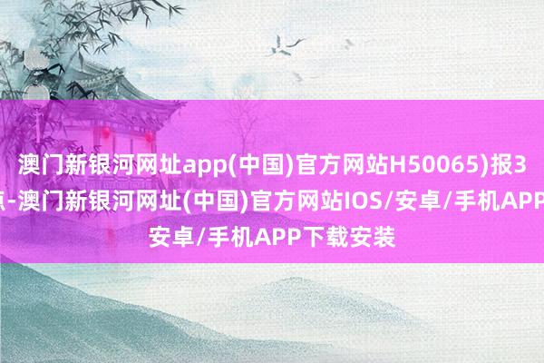 澳門新銀河網(wǎng)址app(中國(guó))官方網(wǎng)站H50065)報(bào)3068.53點(diǎn)-澳門新銀河網(wǎng)址(中國(guó))官方網(wǎng)站IOS/安卓/手機(jī)APP下載安裝