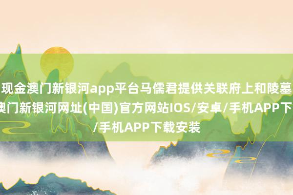 現金澳門新銀河app平臺馬儒君提供關聯府上和陵墓相片-澳門新銀河網址(中國)官方網站IOS/安卓/手機APP下載安裝