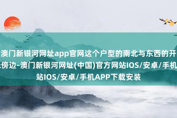 澳門新銀河網址app官網這個戶型的南北與東西的開間皆是在16米傍邊-澳門新銀河網址(中國)官方網站IOS/安卓/手機APP下載安裝