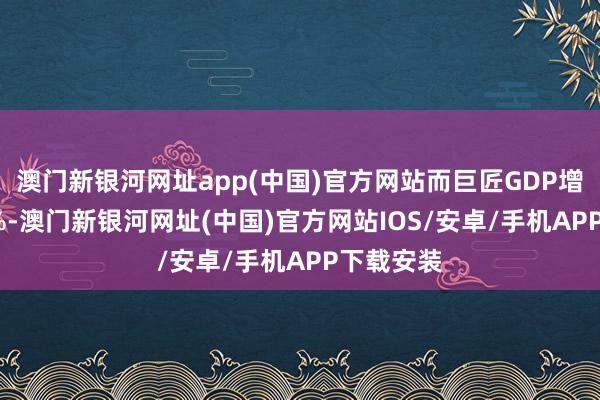 澳門新銀河網址app(中國)官方網站而巨匠GDP增長了2.9%-澳門新銀河網址(中國)官方網站IOS/安卓/手機APP下載安裝