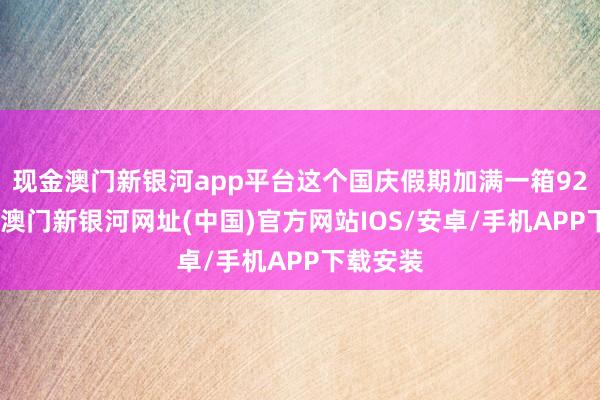 現金澳門新銀河app平臺這個國慶假期加滿一箱92號汽油-澳門新銀河網址(中國)官方網站IOS/安卓/手機APP下載安裝