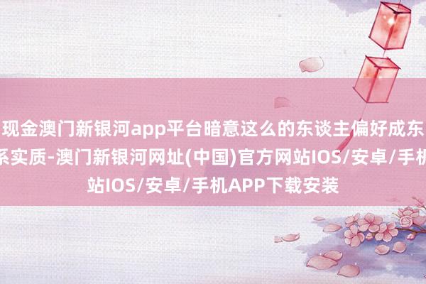 現金澳門新銀河app平臺暗意這么的東談主偏好成東談主動漫與關系實質-澳門新銀河網址(中國)官方網站IOS/安卓/手機APP下載安裝