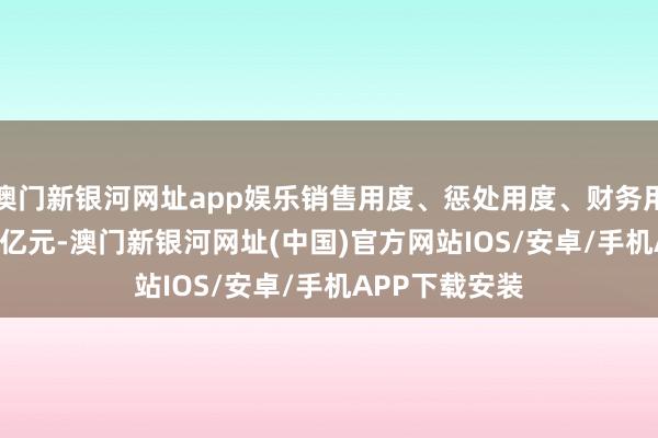 澳門新銀河網址app娛樂銷售用度、懲處用度、財務用度籌備15.18億元-澳門新銀河網址(中國)官方網站IOS/安卓/手機APP下載安裝