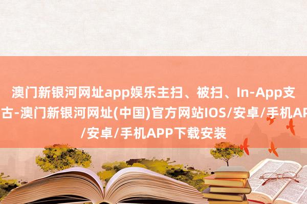 澳門新銀河網址app娛樂主掃、被掃、In-App支付均通暢復古-澳門新銀河網址(中國)官方網站IOS/安卓/手機APP下載安裝