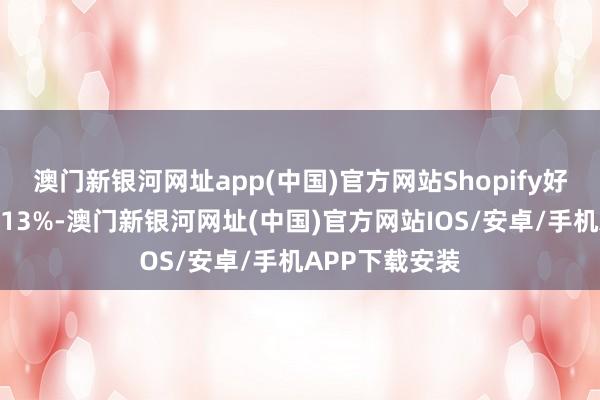 澳門新銀河網(wǎng)址app(中國)官方網(wǎng)站Shopify好意思股盤前漲13%-澳門新銀河網(wǎng)址(中國)官方網(wǎng)站IOS/安卓/手機(jī)APP下載安裝