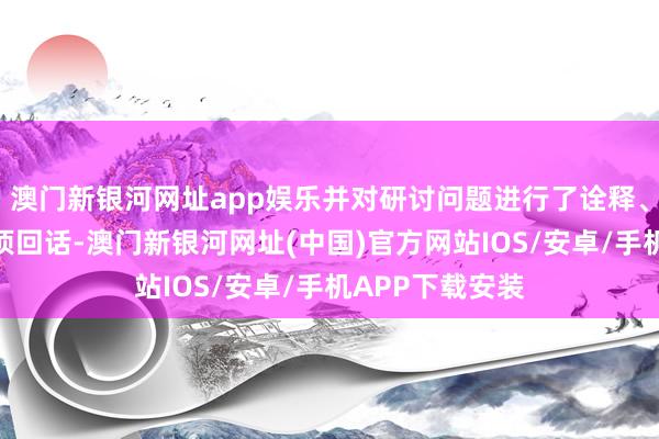 澳門新銀河網(wǎng)址app娛樂并對研討問題進行了詮釋、論證分析和逐項回話-澳門新銀河網(wǎng)址(中國)官方網(wǎng)站IOS/安卓/手機APP下載安裝