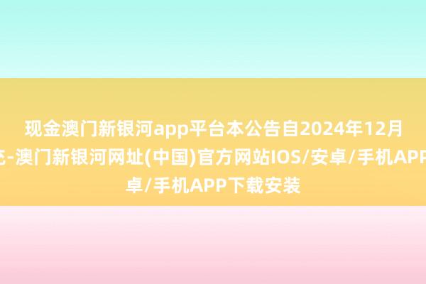 現金澳門新銀河app平臺　　本公告自2024年12月1日起擴充-澳門新銀河網址(中國)官方網站IOS/安卓/手機APP下載安裝