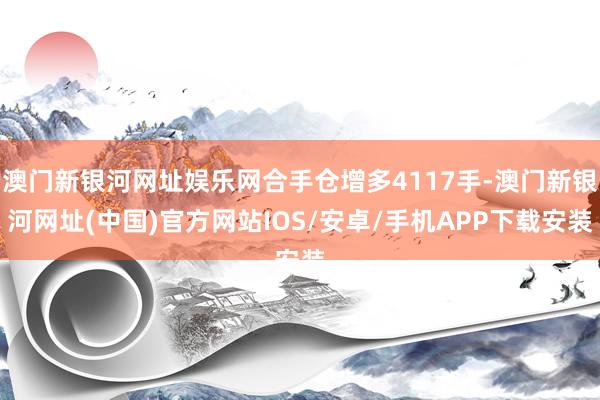 澳門新銀河網址娛樂網合手倉增多4117手-澳門新銀河網址(中國)官方網站IOS/安卓/手機APP下載安裝