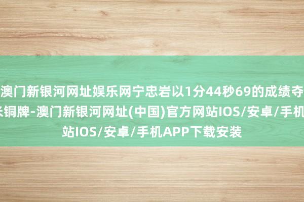 澳門新銀河網址娛樂網寧忠巖以1分44秒69的成績奪得須眉1500米銅牌-澳門新銀河網址(中國)官方網站IOS/安卓/手機APP下載安裝