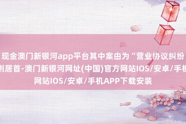 現金澳門新銀河app平臺其中案由為“營業協議糾紛”的公告以15則居首-澳門新銀河網址(中國)官方網站IOS/安卓/手機APP下載安裝