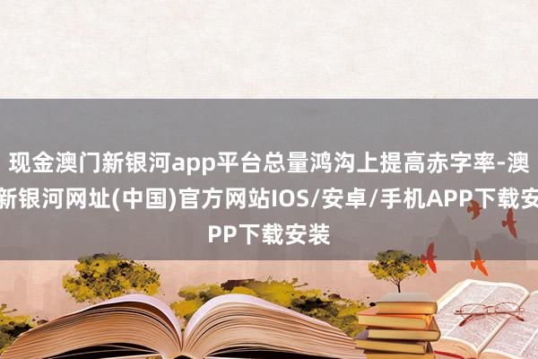 現(xiàn)金澳門新銀河app平臺(tái)總量鴻溝上提高赤字率-澳門新銀河網(wǎng)址(中國(guó))官方網(wǎng)站IOS/安卓/手機(jī)APP下載安裝