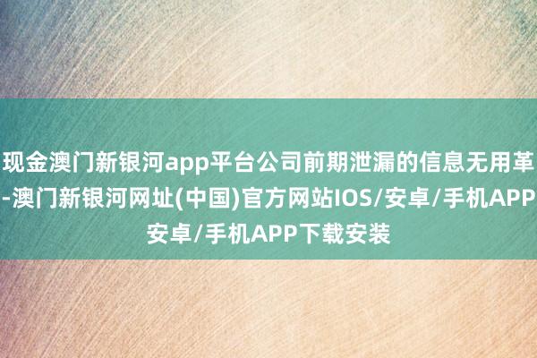 現金澳門新銀河app平臺公司前期泄漏的信息無用革命或補充-澳門新銀河網址(中國)官方網站IOS/安卓/手機APP下載安裝