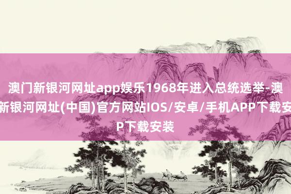 澳門新銀河網址app娛樂1968年進入總統選舉-澳門新銀河網址(中國)官方網站IOS/安卓/手機APP下載安裝