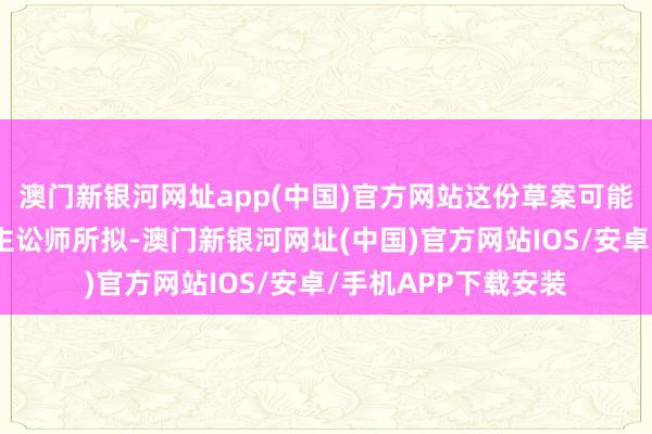 澳門新銀河網址app(中國)官方網站這份草案可能是特朗普讓私東談主訟師所擬-澳門新銀河網址(中國)官方網站IOS/安卓/手機APP下載安裝